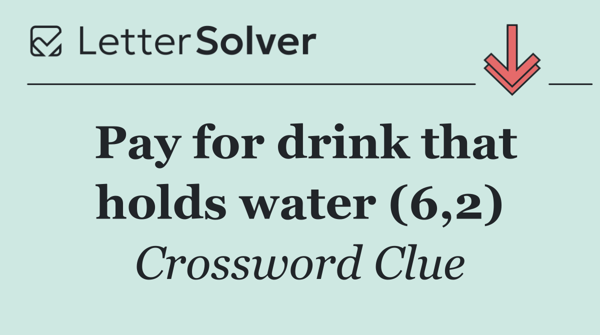 Pay for drink that holds water (6,2)