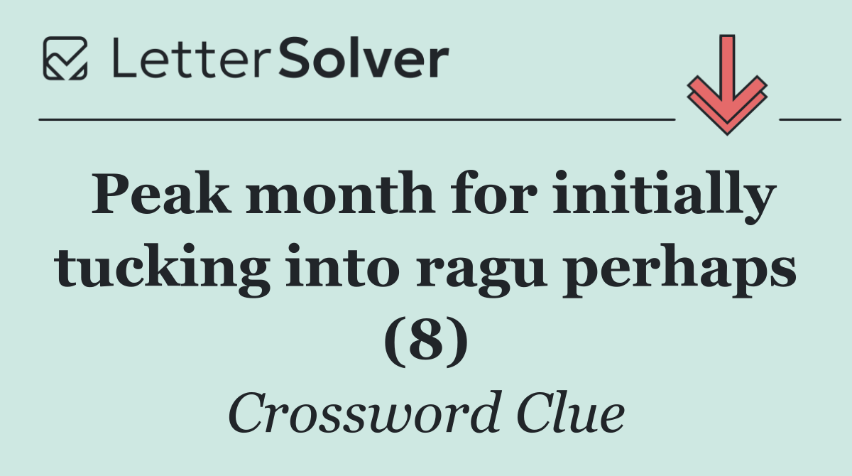 Peak month for initially tucking into ragu perhaps (8)