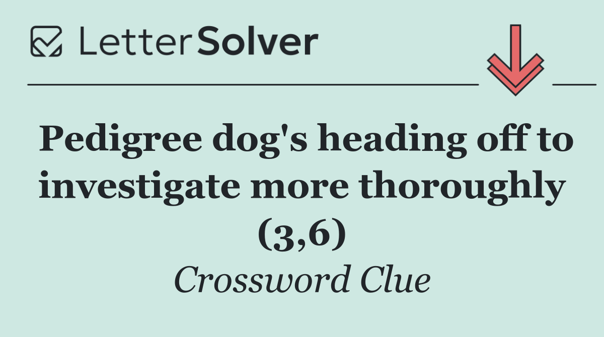 Pedigree dog's heading off to investigate more thoroughly (3,6)