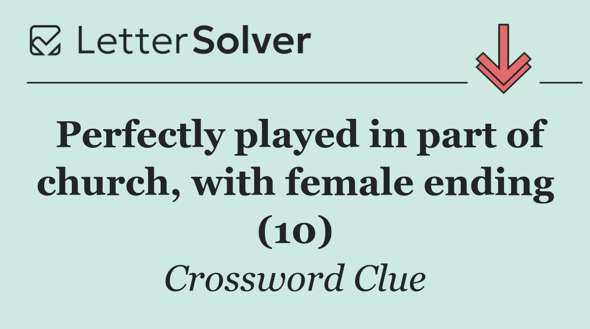 Perfectly played in part of church, with female ending (10)
