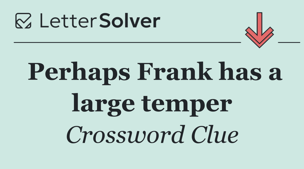 Perhaps Frank has a large temper