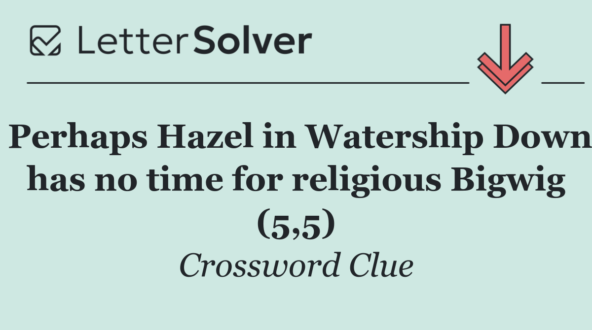 Perhaps Hazel in Watership Down has no time for religious Bigwig (5,5)