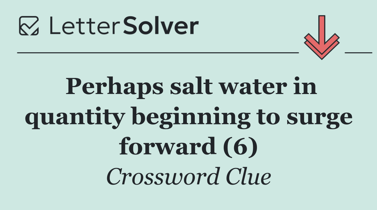 Perhaps salt water in quantity beginning to surge forward (6)
