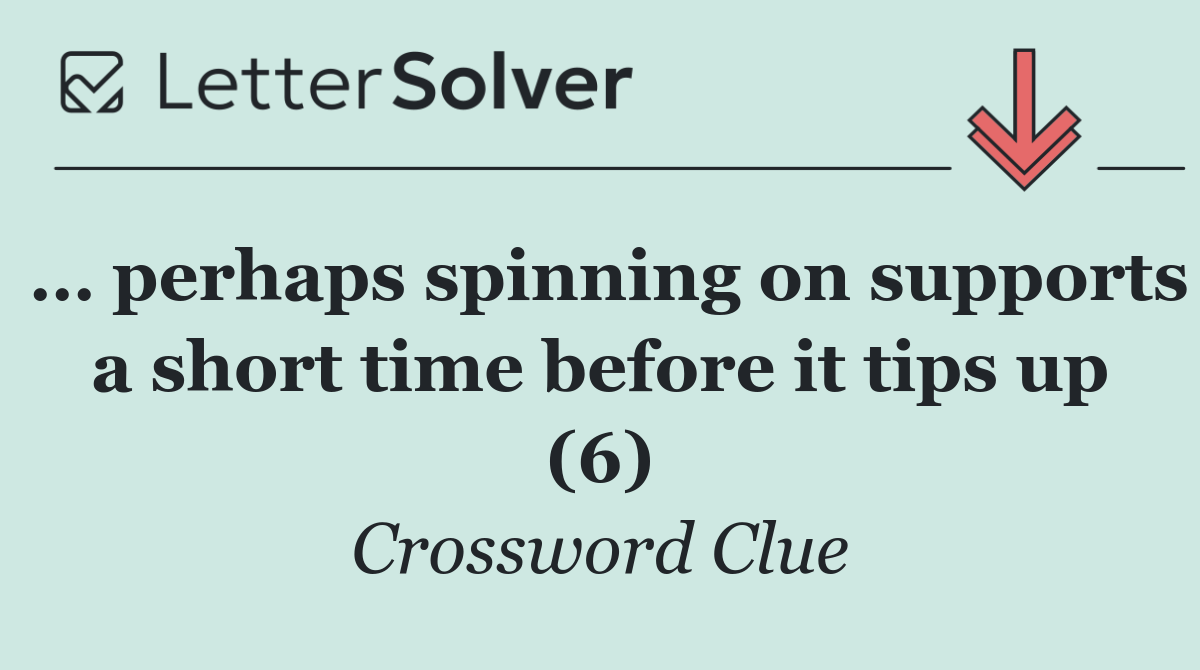 … perhaps spinning on supports a short time before it tips up (6)