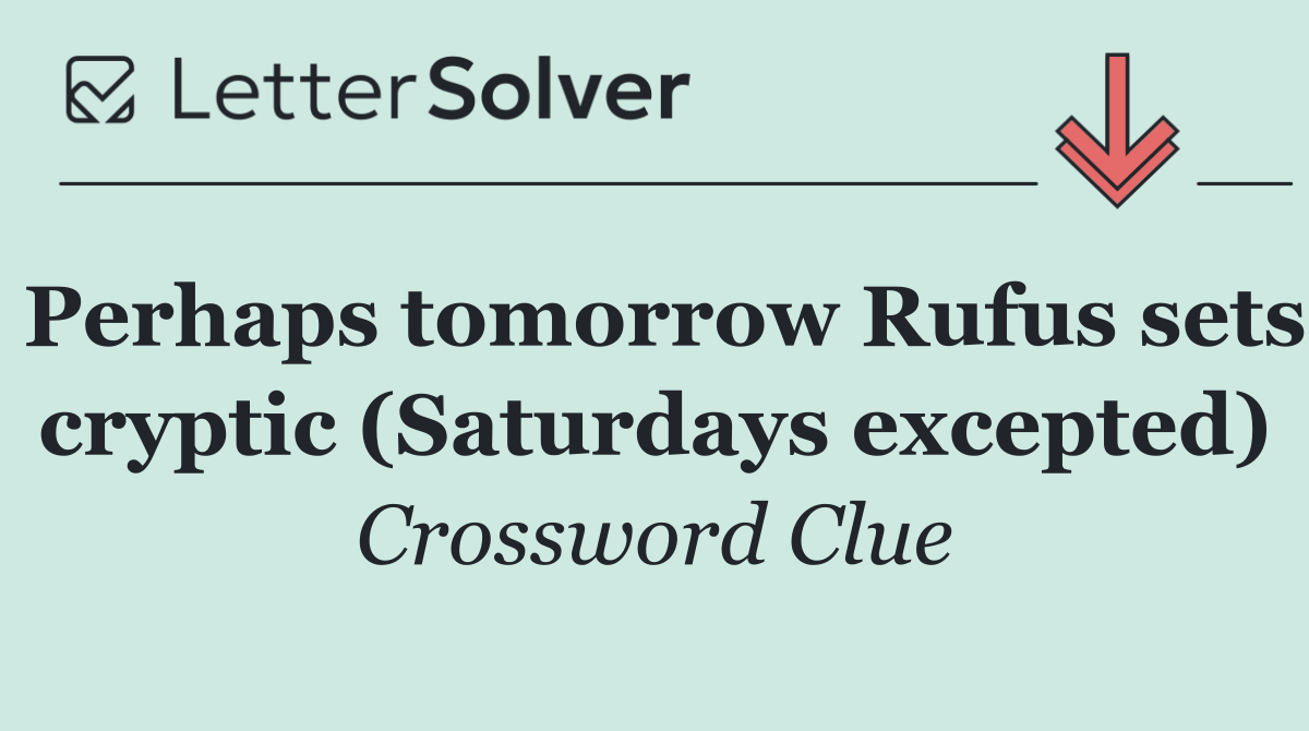 Perhaps tomorrow Rufus sets cryptic (Saturdays excepted)
