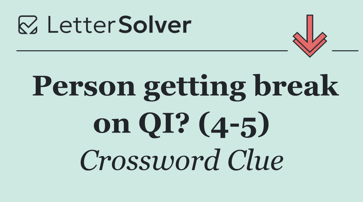 Person getting break on QI? (4 5)