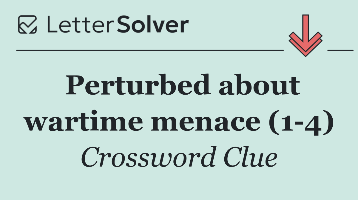 Perturbed about wartime menace (1 4)