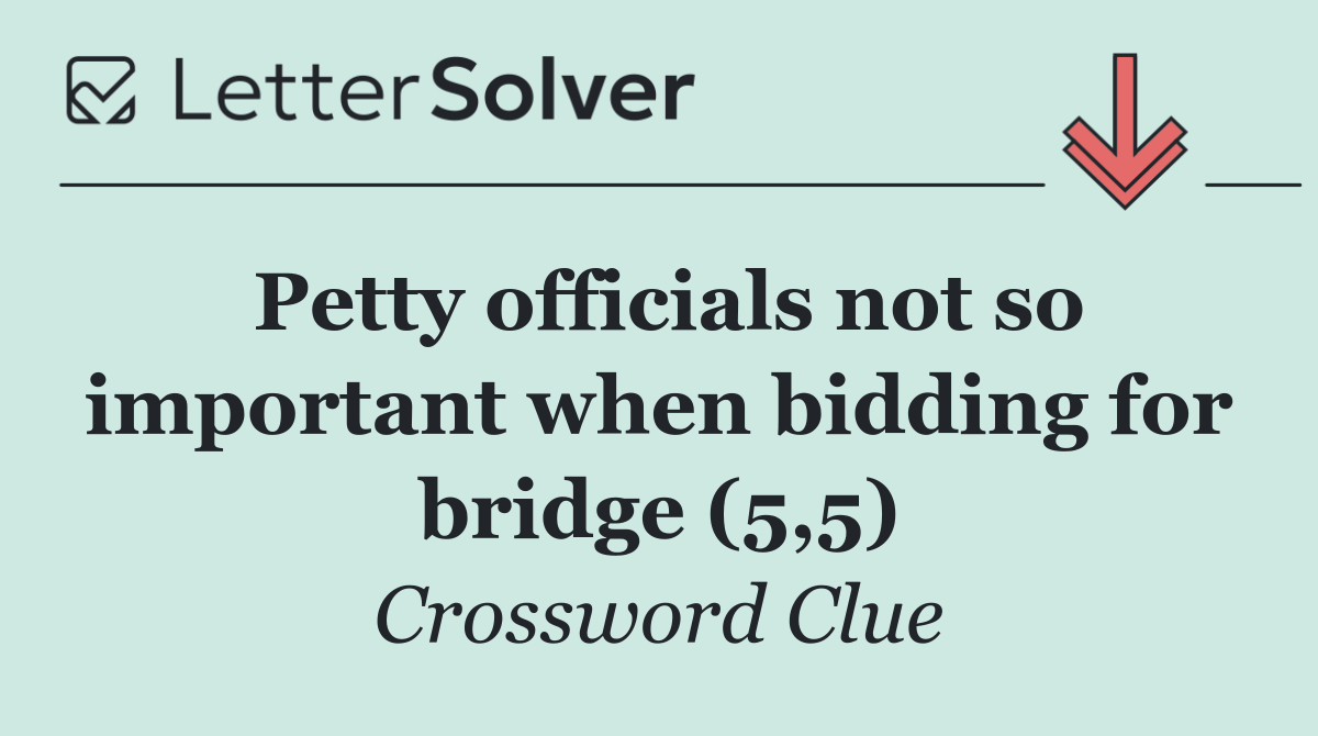 Petty officials not so important when bidding for bridge (5,5)