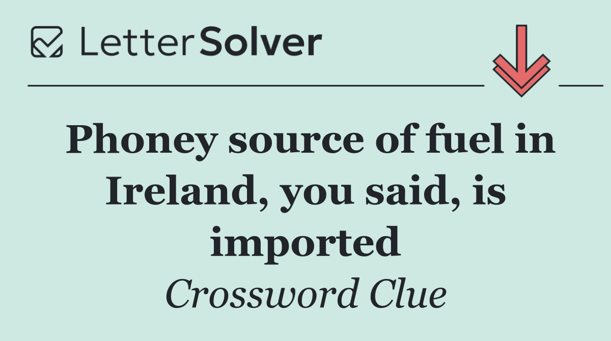 Phoney source of fuel in Ireland, you said, is imported