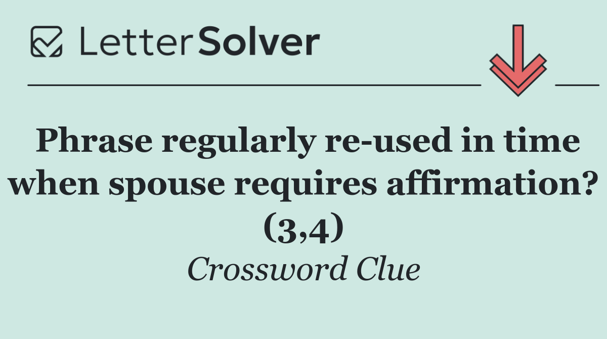 Phrase regularly re used in time when spouse requires affirmation? (3,4)