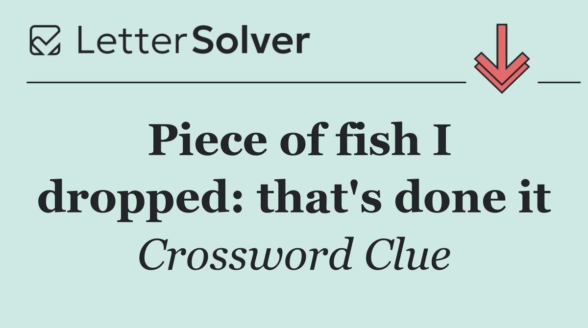 Piece of fish I dropped: that's done it