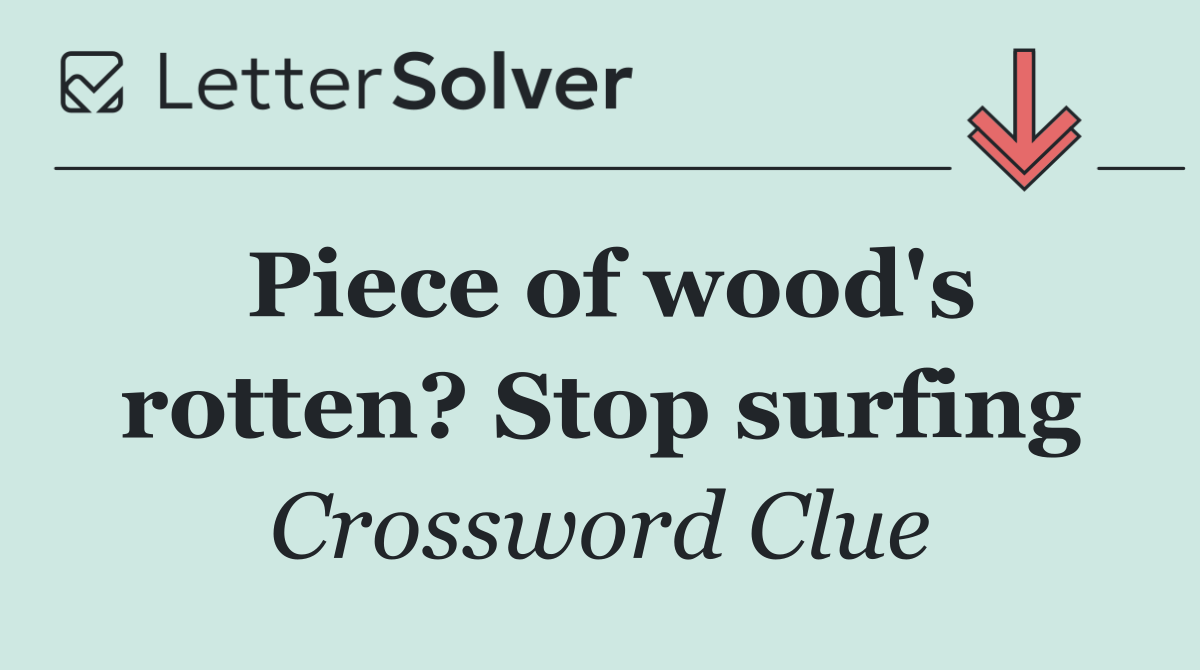 Piece of wood's rotten? Stop surfing