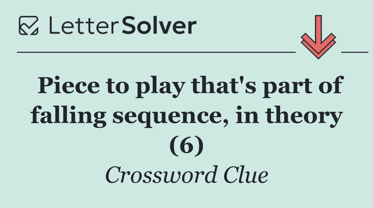 Piece to play that's part of falling sequence, in theory (6)