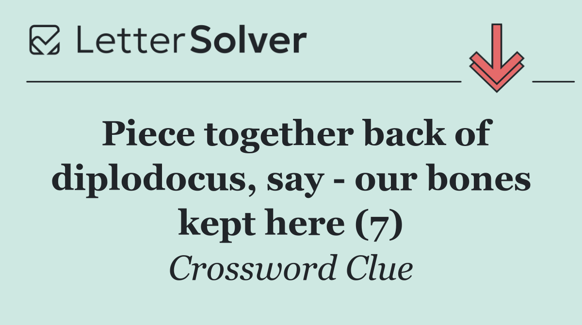 Piece together back of diplodocus, say   our bones kept here (7)