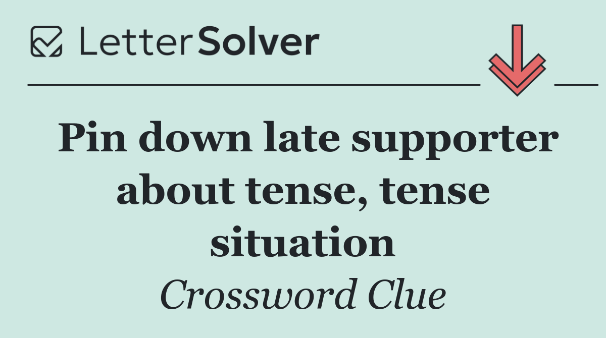 Pin down late supporter about tense, tense situation