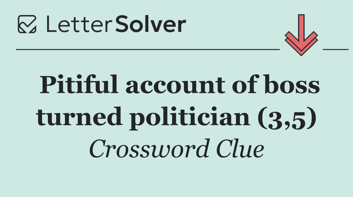 Pitiful account of boss turned politician (3,5)