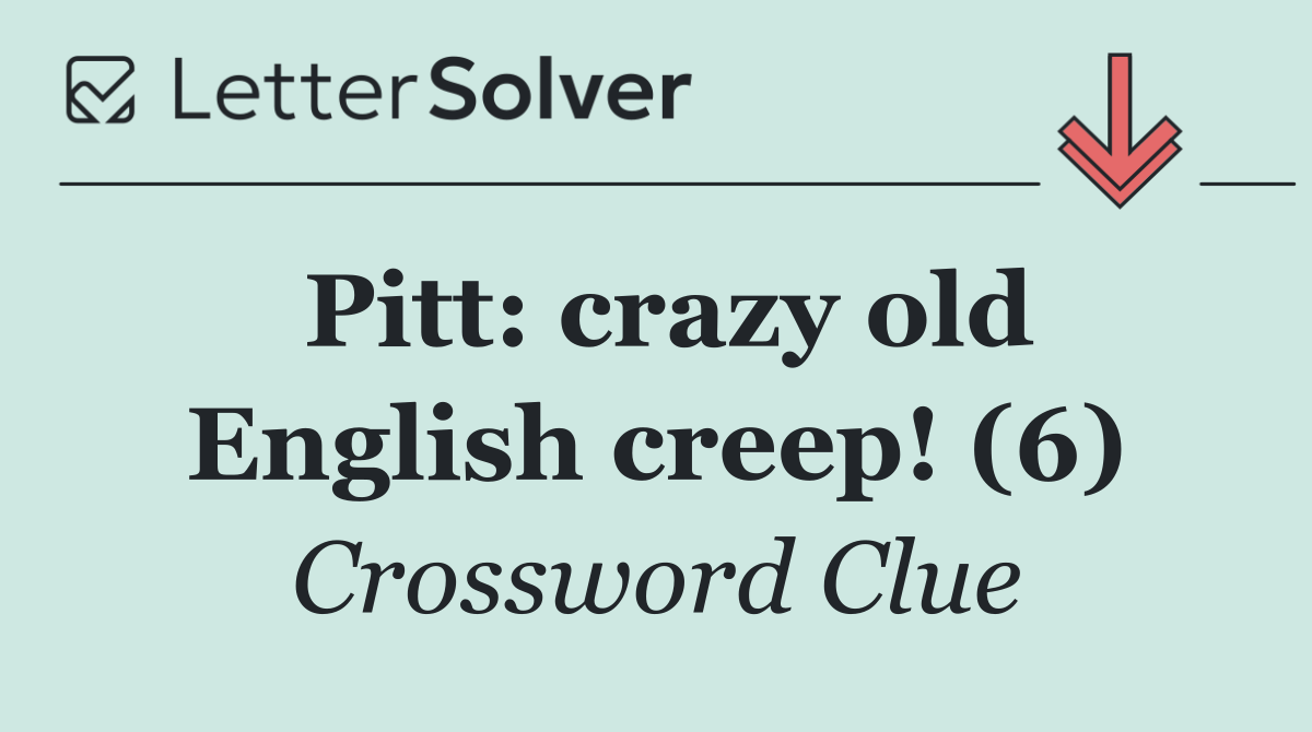 Pitt: crazy old English creep! (6)