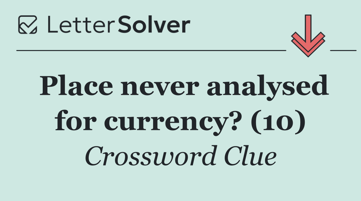 Place never analysed for currency? (10)
