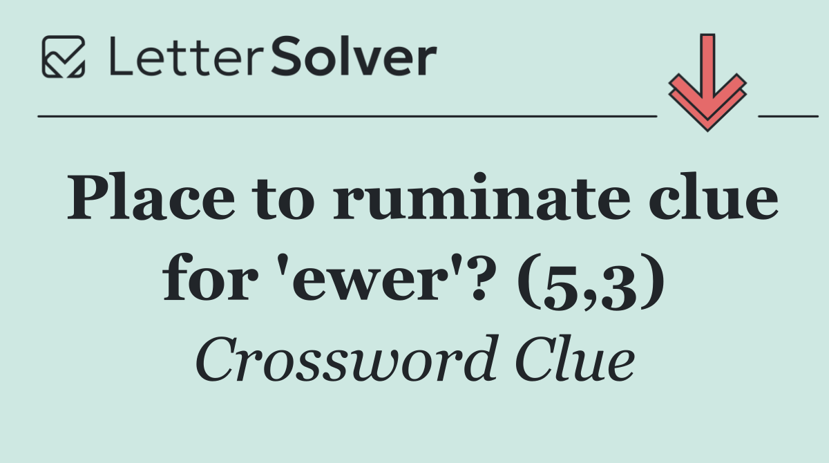 Place to ruminate clue for 'ewer'? (5,3)