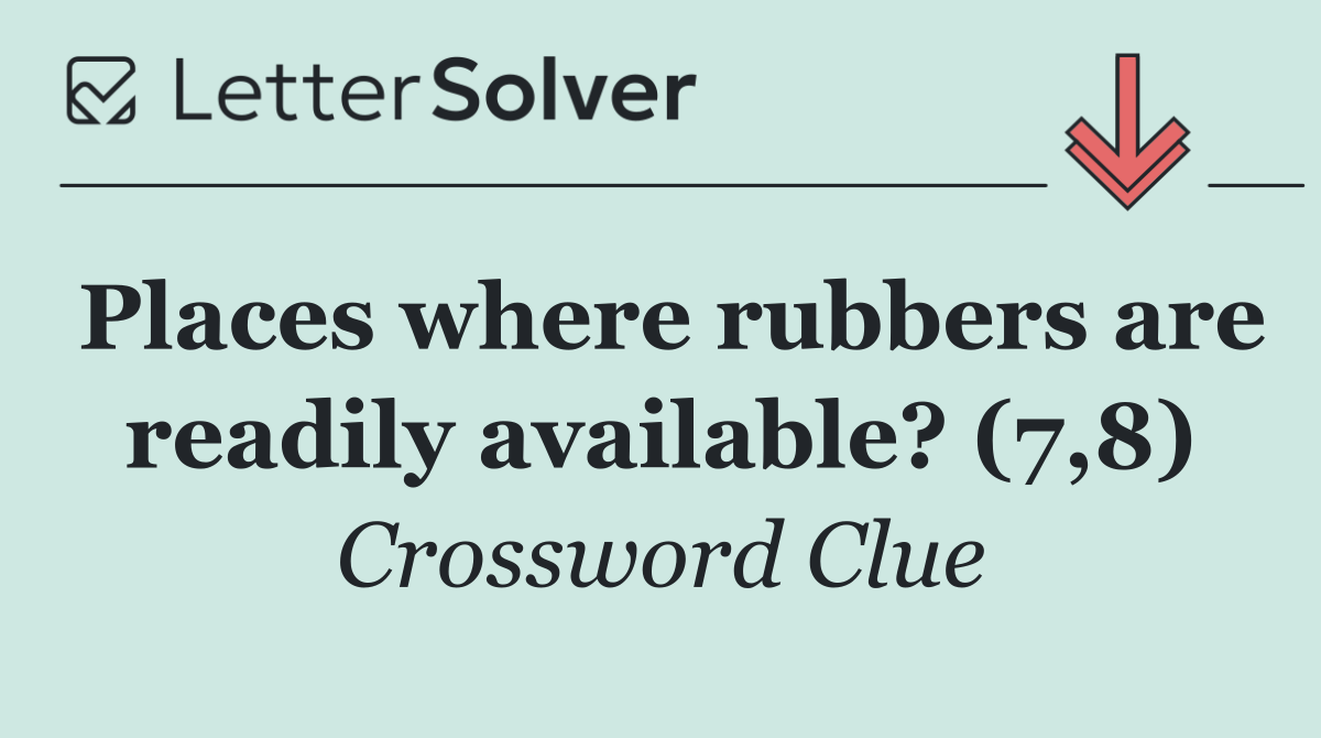 Places where rubbers are readily available? (7,8)