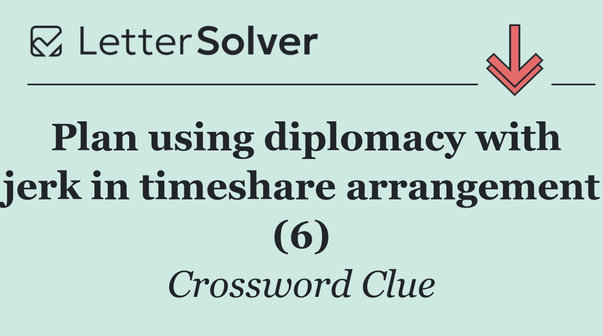 Plan using diplomacy with jerk in timeshare arrangement (6)