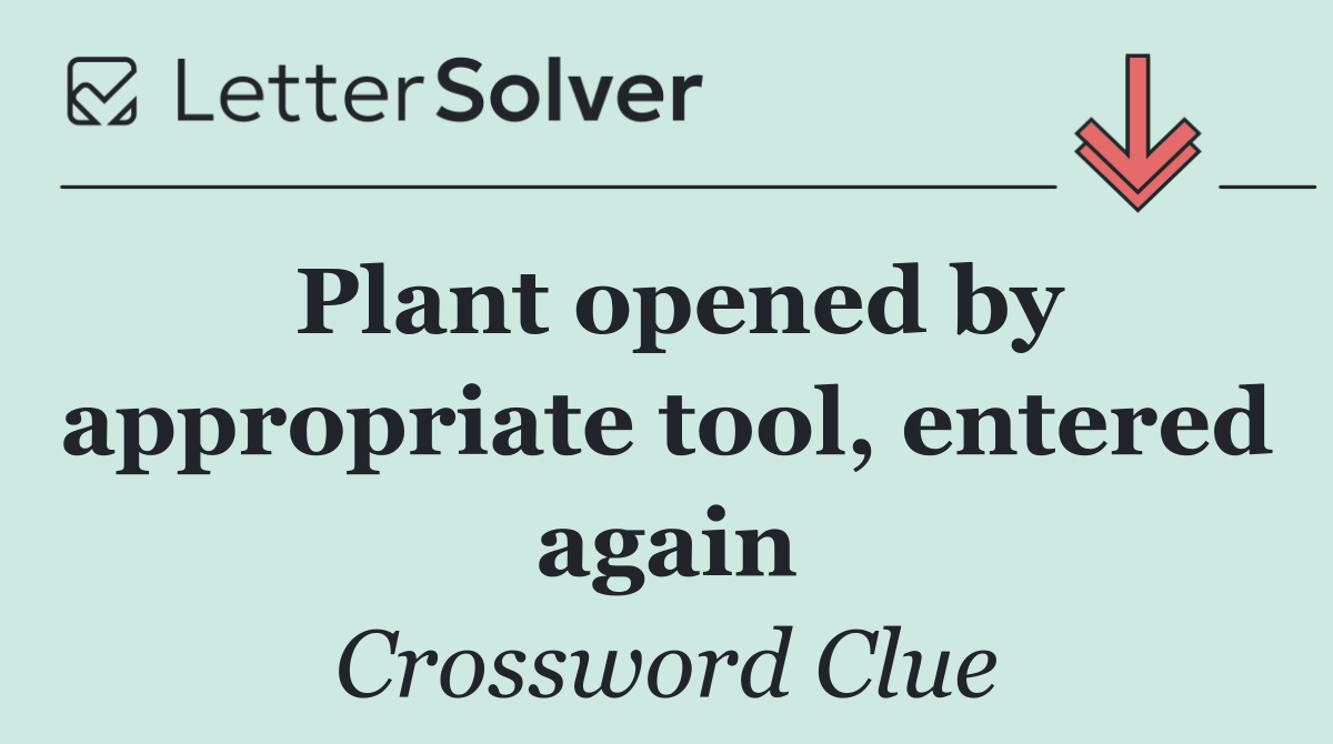 Plant opened by appropriate tool, entered again