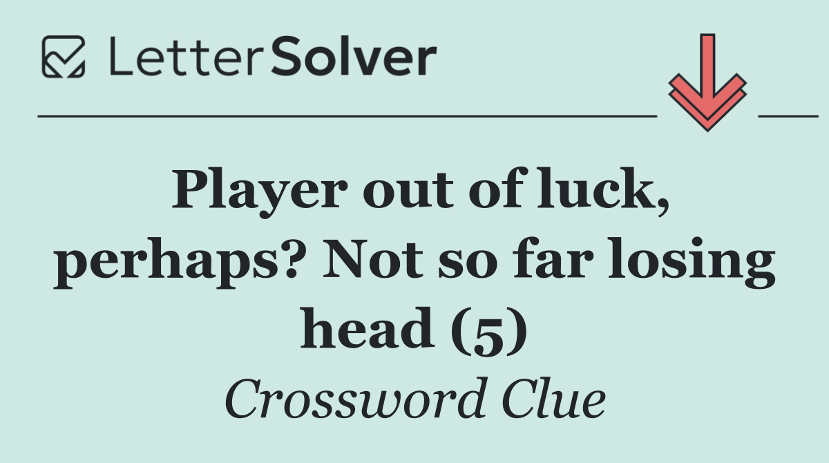 Player out of luck, perhaps? Not so far losing head (5)