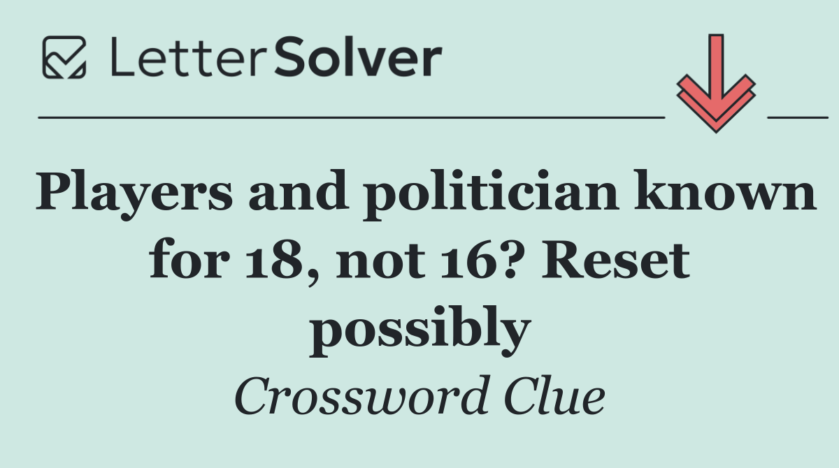 Players and politician known for 18, not 16? Reset possibly