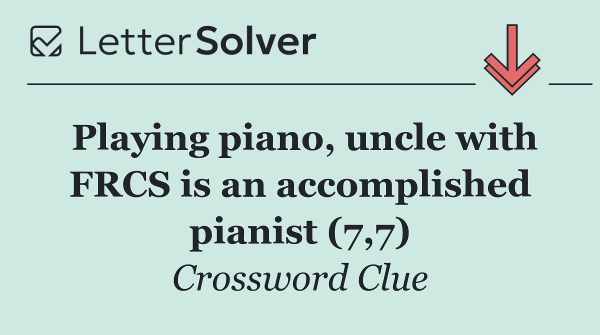 Playing piano, uncle with FRCS is an accomplished pianist (7,7)