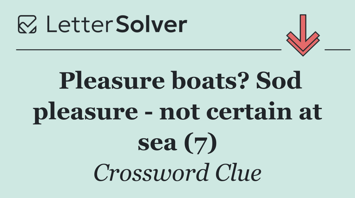 Pleasure boats? Sod pleasure   not certain at sea (7)