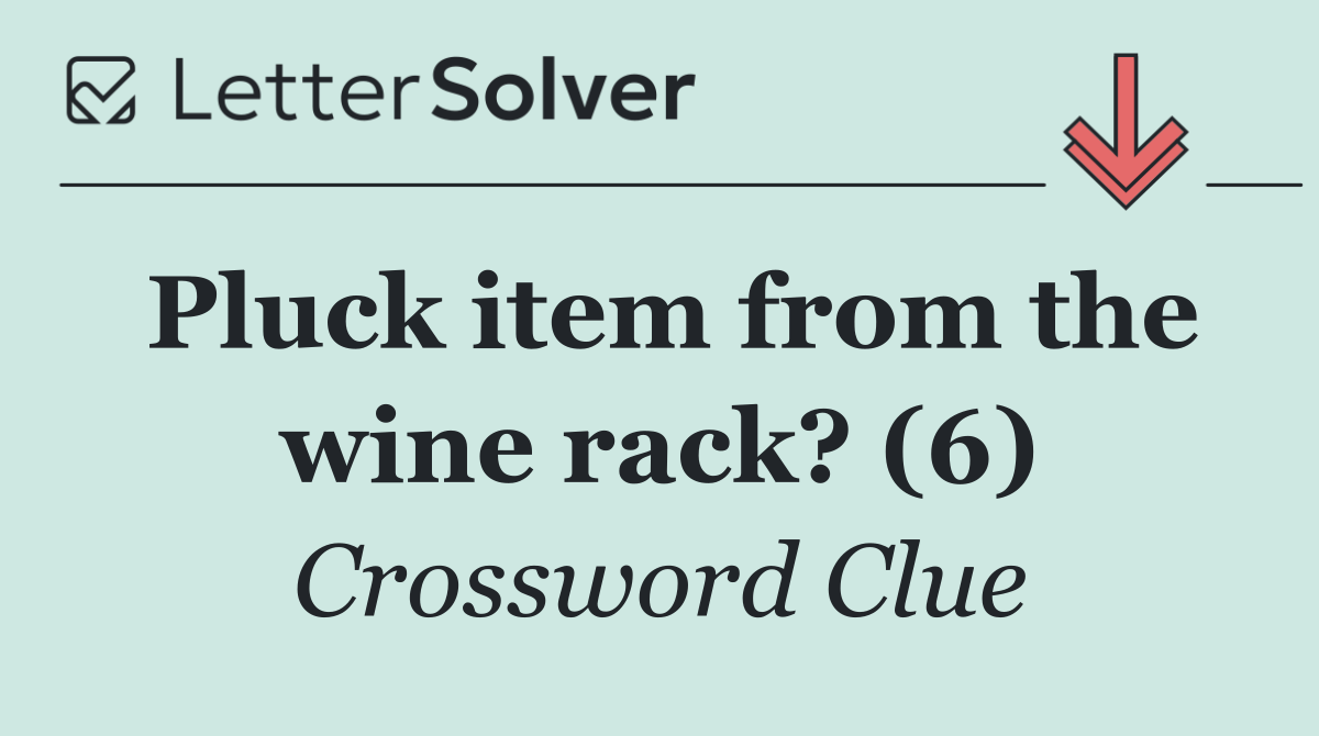 Pluck item from the wine rack? (6)