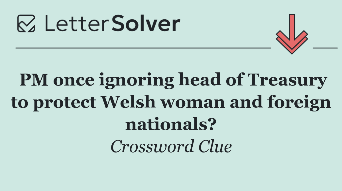 PM once ignoring head of Treasury to protect Welsh woman and foreign nationals?