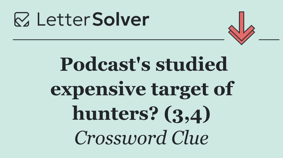 Podcast's studied expensive target of hunters? (3,4)