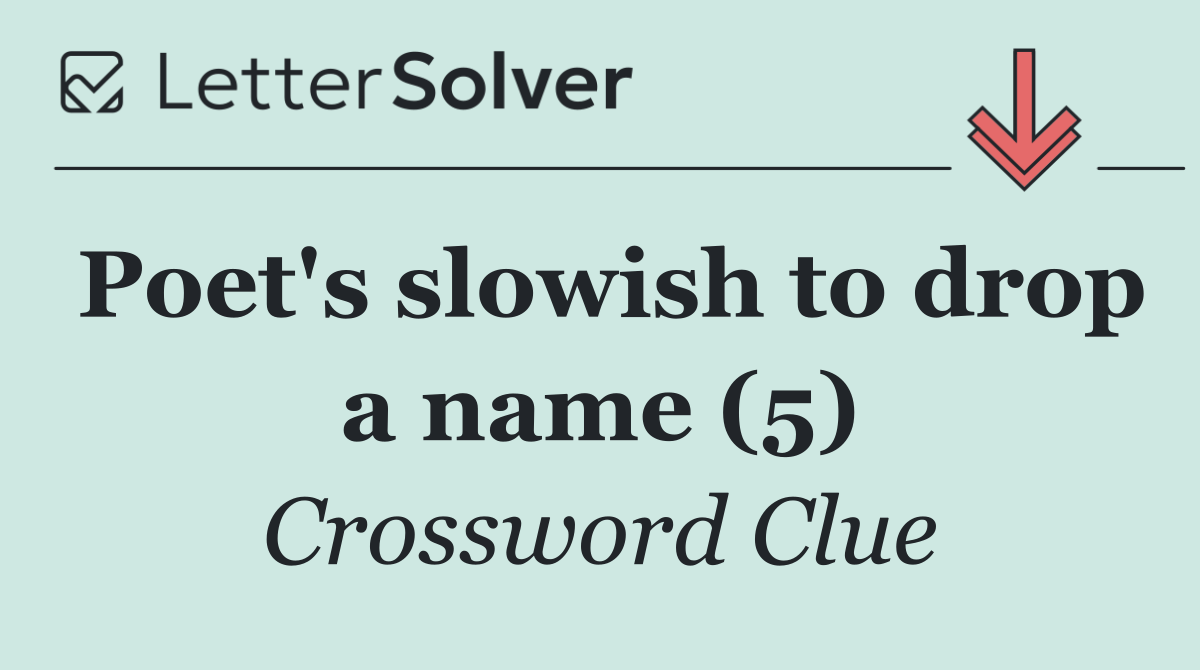 Poet's slowish to drop a name (5)