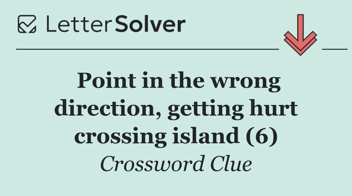 Point in the wrong direction, getting hurt crossing island (6)