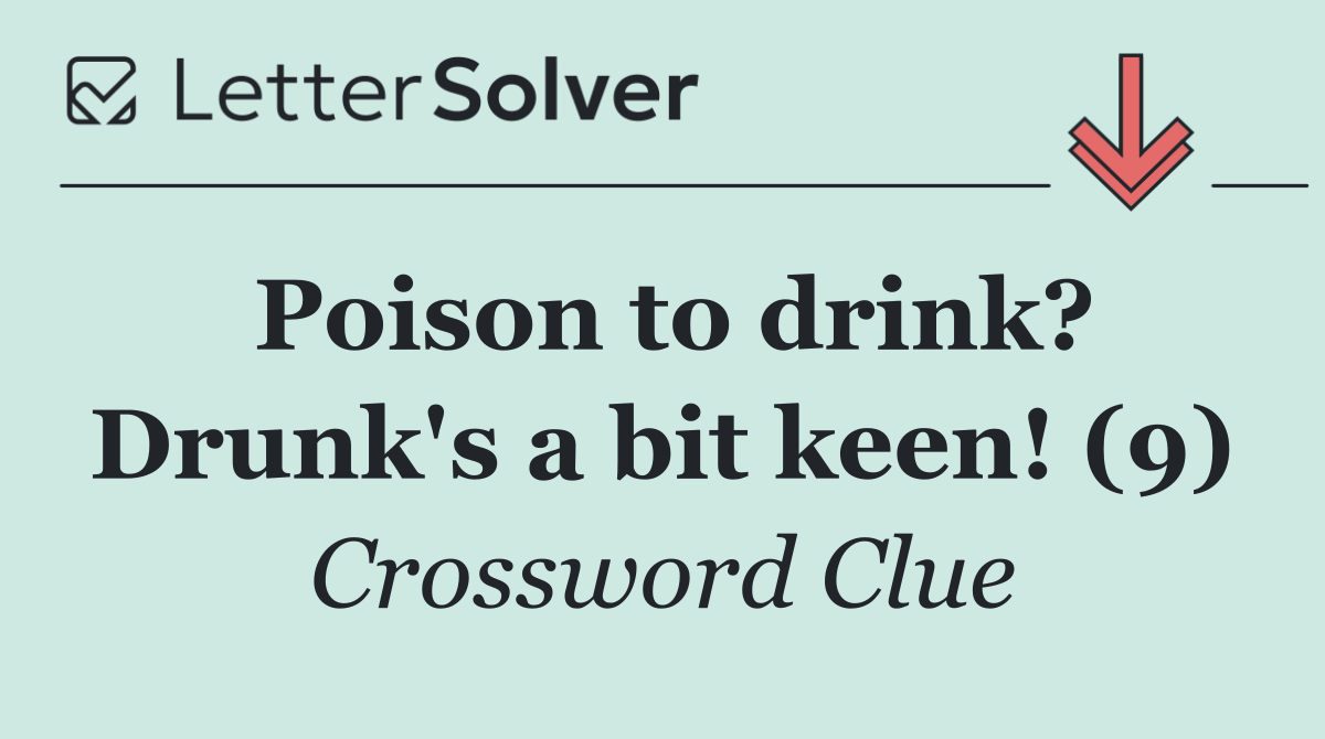 Poison to drink? Drunk's a bit keen! (9)