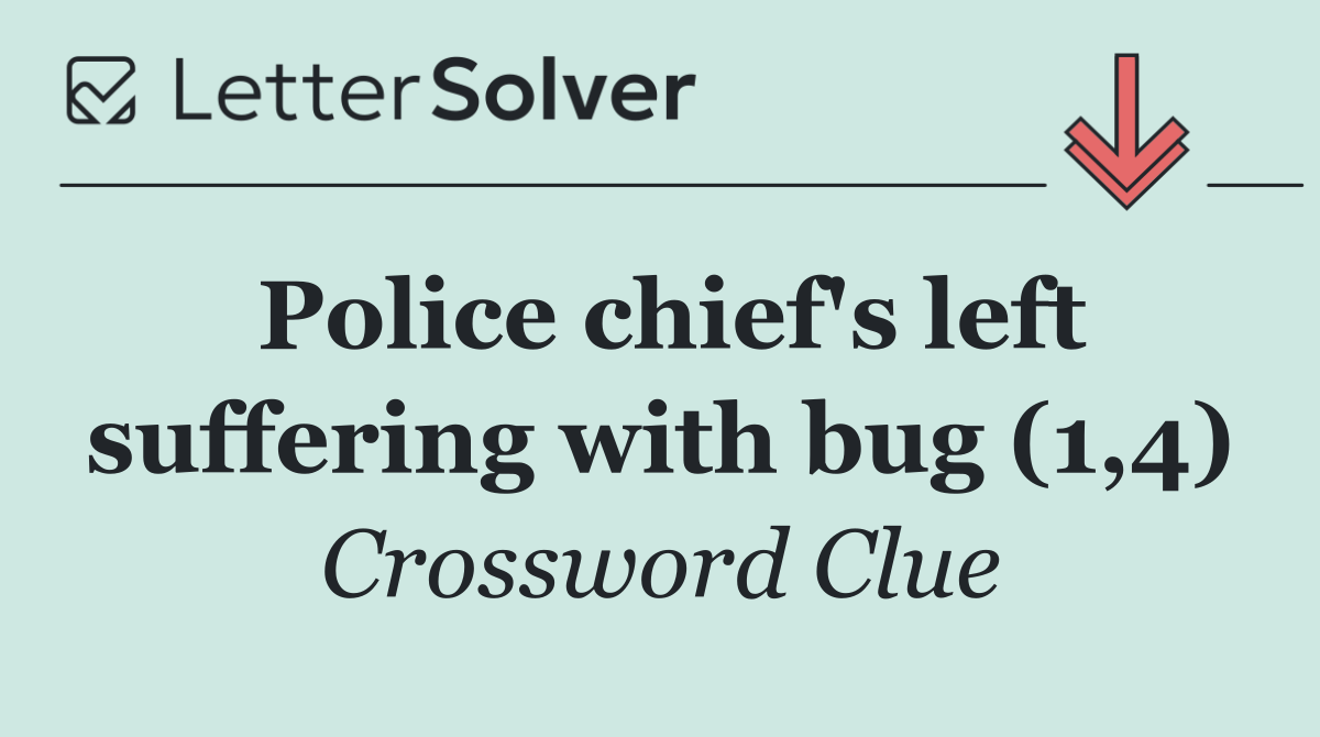 Police chief's left suffering with bug (1,4)