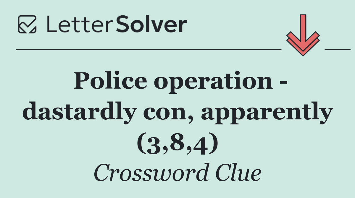 Police operation   dastardly con, apparently (3,8,4)