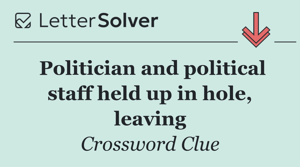 Politician and political staff held up in hole, leaving