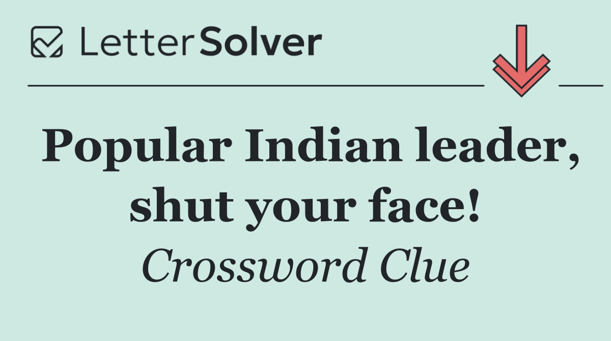 Popular Indian leader, shut your face!