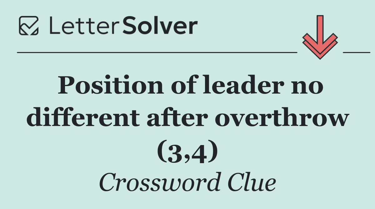 Position of leader no different after overthrow (3,4)