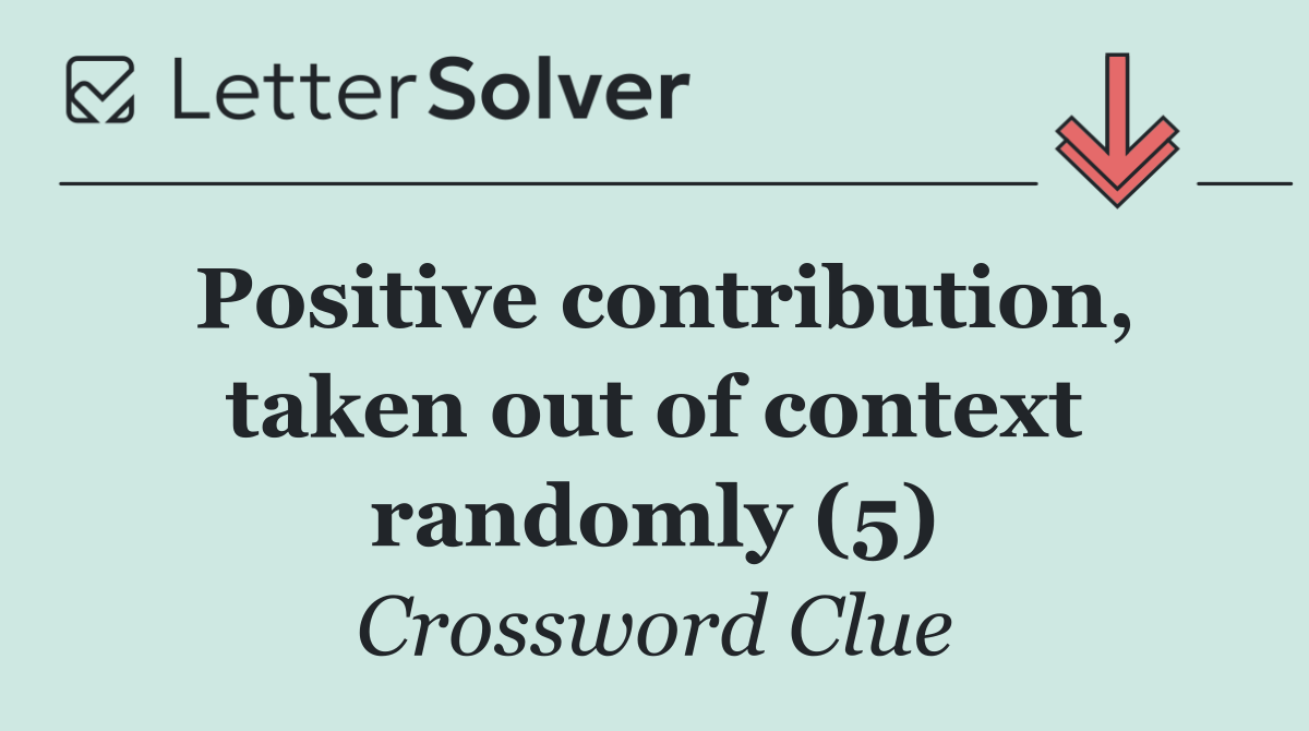 Positive contribution, taken out of context randomly (5)