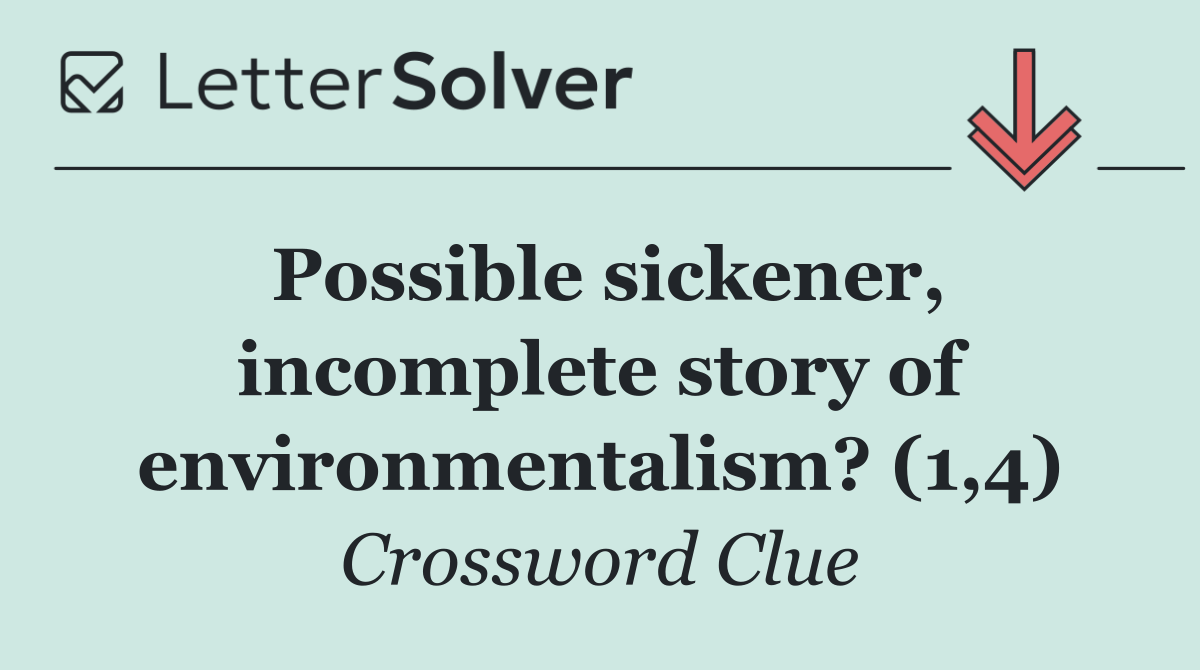Possible sickener, incomplete story of environmentalism? (1,4)