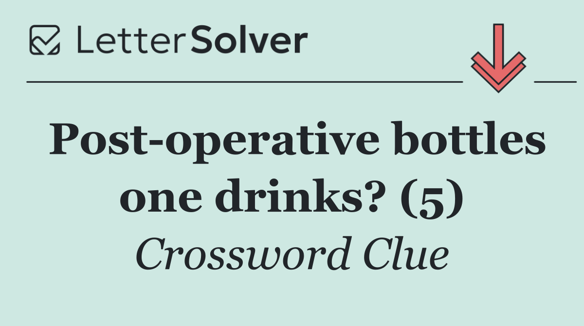 Post operative bottles one drinks? (5)