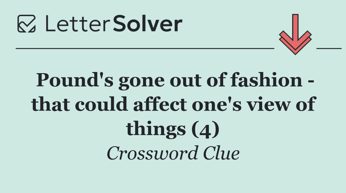 Pound's gone out of fashion   that could affect one's view of things (4)