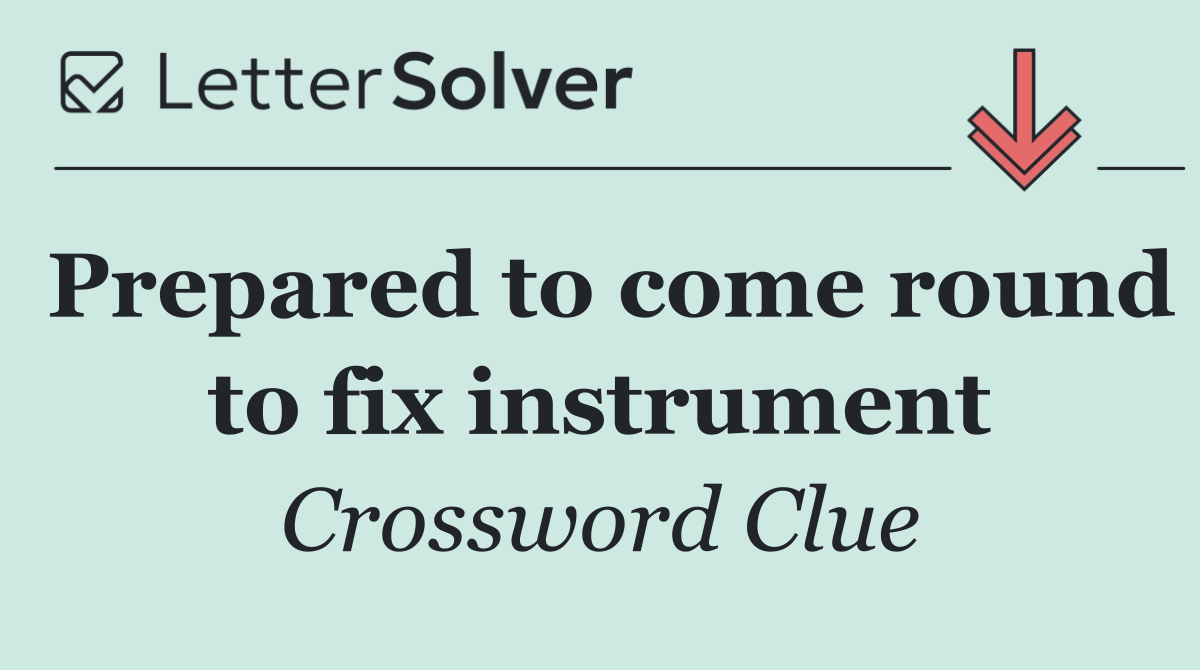 Prepared to come round to fix instrument