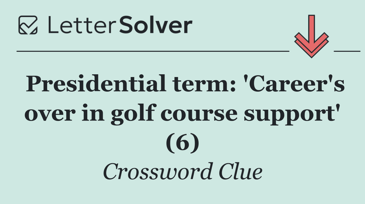 Presidential term: 'Career's over in golf course support' (6)