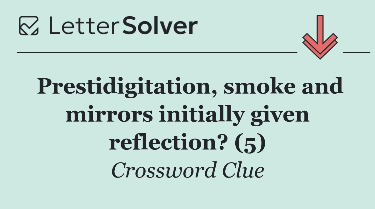 Prestidigitation, smoke and mirrors initially given reflection? (5)