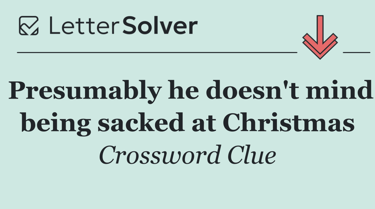 Presumably he doesn't mind being sacked at Christmas