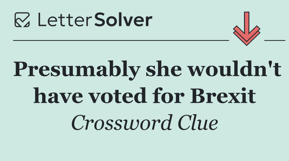 Presumably she wouldn't have voted for Brexit